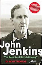 John Jenkins - The Reluctant Revolutionary? - Authorised Biography of the Mastermind Behind the Sixties Welsh Bombing Campaign