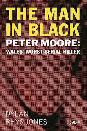 Man in Black, The - Peter Moore - Wales' Worst Serial Killer