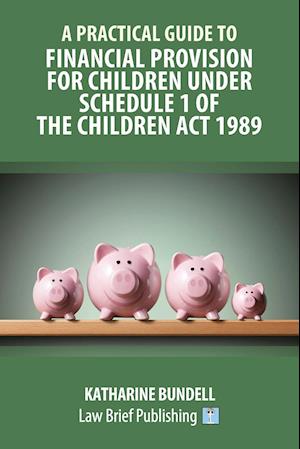 A Practical Guide to Financial Provision for Children under Schedule 1 of the Children Act 1989