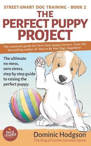 The Perfect Puppy Project: The ultimate no-mess, zero-stress, step-by-step guide to raising the perfect puppy