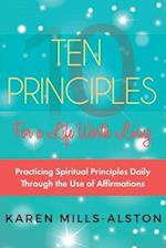 10 Principles for A Life Worth Living: Practicing Spiritual Principles Daily Through the Use of Affirmations 