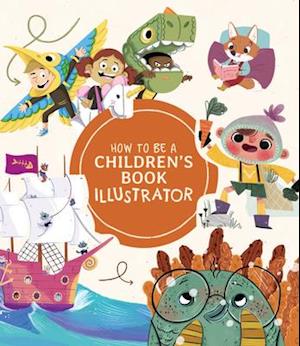 How to Be a Children’s Book Illustrator : A Guide to Visual Storytelling