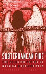 Subterranean Fire: The Selected Poetry Of Natalka Bilotserkivets 