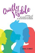 Quietly Visible : Leading with Influence and Impact as an Introverted Woman