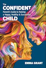 The Confident Parent's Guide to Raising a Happy, Healthy & Successful Child 