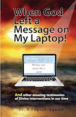 WHEN GOD LEFT A MESSAGE ON MY LAPTOP!: And other amazing testimonies of Divine Interventions in our time 