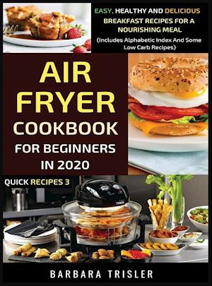Air Fryer Cookbook For Beginners In 2020 - Easy, Healthy And Delicious Breakfast Recipes For A Nourishing Meal (Includes Alphabetic Index And Some Low Carb Recipes)