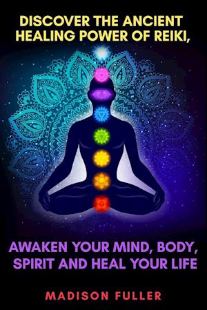 Discover The Ancient Healing Power of Reiki, Awaken Your Mind, Body, Spirit and Heal Your Life (Energy, Chakra Healing, Guided Meditation, Third Eye)