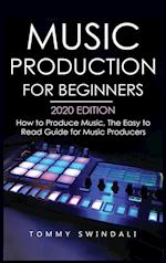 Music Production For Beginners 2020 Edition: How to Produce Music, The Easy to Read Guide for Music Producers 