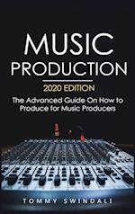 Music Production, 2020 Edition: The Advanced Guide On How to Produce for Music Producers 