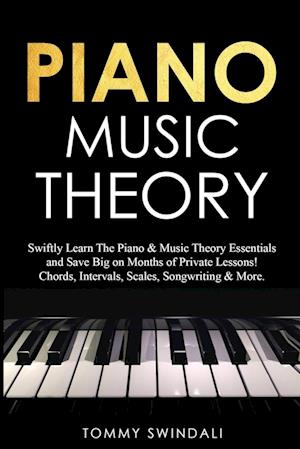 Piano Music Theory: Swiftly Learn The Piano & Music Theory Essentials and Save Big on Months of Private Lessons! Chords, Intervals, Scales, Songwritin