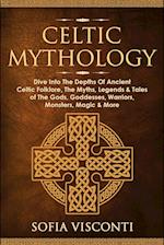 Celtic Mythology: Dive Into The Depths Of Ancient Celtic Folklore, The Myths, Legends & Tales of The Gods, Goddesses, Warriors, Monsters, Magic &a