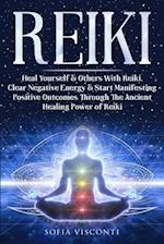 Reiki: Heal Yourself & Others With Reiki. Clear Negative Energy & Start Manifesting Positive Outcomes Through The Ancient Healing Power of Rei