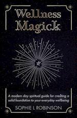 Wellness Magick : A modern day spiritual guide for crafting a solid foundation to your everyday wellbeing