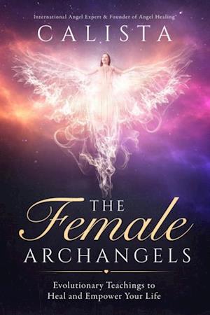 The Female Archangels : Evolutionary Teachings To Heal & Empower Your Life