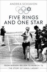 Five Rings and One Star : From Bergen-Belsen to Munich '72: The Story of Shaul Ladany