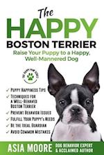 The Happy Boston Terrier: Raise Your Puppy to a Happy, Well-Mannered Dog 