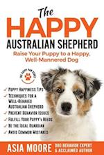 The Happy Australian Shepherd: Raise Your Puppy to a Happy, Well-Mannered Dog 