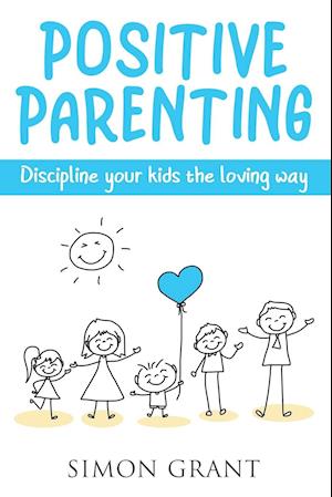 Positive Parenting: Discipline Your Kids the Loving Way