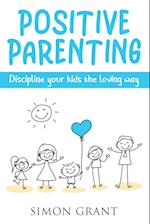 Positive Parenting: Discipline Your Kids the Loving Way 