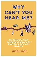 Why Can't You Hear Me?: My Recovery from Borderline Personality Disorder & Anorexia Nervosa 