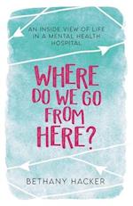 Where Do We Go From Here?: An Inside View of Life in a Mental Health Hospital 