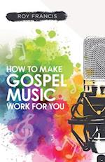 How to make gospel music work for you: A guide for Gospel Music Makers and Marketers 