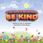 If You Have To Be Anything, Be Kind 
