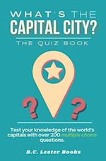 What's The Capital City? The Quiz Book: Test Your Knowledge Of The World's Capitals With over 200 Multiple Choice Questions! A Great Geography Gift Fo