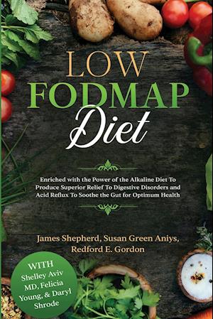 Low Fodmap Diet: Enriched with the Power of the Alkaline Diet To Produce Superior Relief To Digestive Disorders and Acid Reflux To Soothe the Gut for