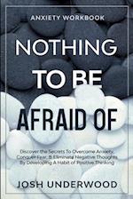 Anxiety Workbook: NOTHING TO BE AFRAID OF - Discover the Secrets To Overcome Anxiety, Conquer Fear, & Eliminate Negative Thoughts By Developing A Habi