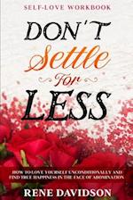 Self Love Workbook: DON'T SETTLE FOR LESS - How To Love Yourself Unconditionally And Find True Happiness In The Face of Abomination 