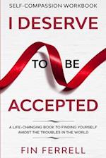 Self Compassion Workbook: I DESERVE TO BE ACCEPTED - A Life-Changing Book To Finding Yourself Amidst The Troubles In The World 