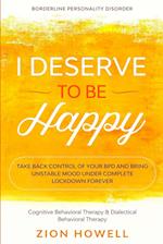 Borderline Personality Disorder: I DESERVE TO BE HAPPY - Take Back Control of Your BPD and Bring Unstable Mood Under Complete Lockdown Forever - Cogni