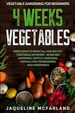 Vegetable Gardening For Beginners: 4 WEEKS VEGETABLES - Simple Ways to Grow Full and Healthy Vegetables Anywhere - Raised Bed Gardening, Vertical Gard