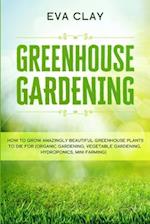 Greenhouse Gardening: How To Grow Amazingly Beautiful Greenhouse Plants To Die For (Organic Gardening, Vegetable Gardening, Hydroponics, Mini Farming)