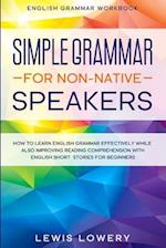 English Grammar Workbook: SIMPLE GRAMMAR FOR NON-NATIVE SPEAKERS - How to Learn English Grammar Effectively While Also Improving Reading Comprehension