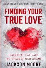 How To Get The Love You Want: Finding Your True Love - Learn How To Attract The Person Of Your Dreams 
