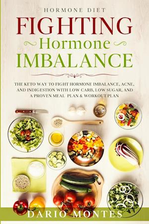 Hormone Diet: FIGHTING HORMONE IMBALANCE - The Keto Way To Fight Hormone Imbalance, Acne, and Indigestion With Low Carb, Low Sugar, and A Proven Meal