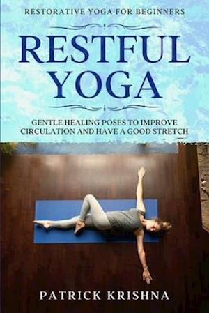 Restorative Yoga For Beginners: RESTFUL YOGA - Gentle Healing Poses To Improve Circulation And Have A Good Stretch