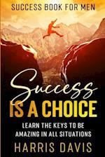 Success Book For Men: Success Is A Choice - Learn The Keys To Be Amazing In All Situations 