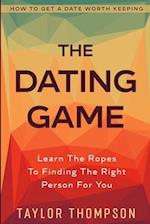 How To Get A Date Worth Keeping: The Dating Game - Learn The Ropes To Finding The Right Person For You 