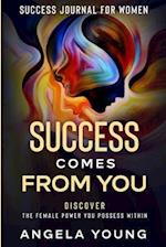 Success Journal For Women: Success Comes From You - Discover The Female Power You Possess Within 