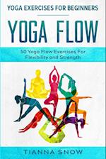 Yoga Exercises For Beginners: Yoga Flow! - 50 Yoga Flow Exercises For Flexibility and Strength 