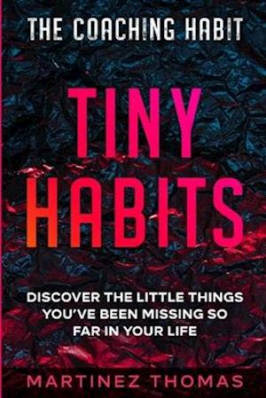 The Coaching Habit : Tiny Habits - Discover The Little Things You've Been Missing So Far In Your Life