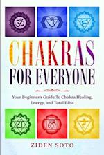 Chakras For Beginners: CHAKRAS FOR EVERYONE - Your Beginner's Guide To Chakra Healing, Energy, and Total Bliss 