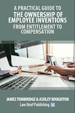 A Practical Guide to the Ownership of Employee Inventions - From Entitlement to Compensation 