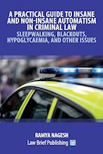 A Practical Guide to Insane and Non-Insane Automatism in Criminal Law - Sleepwalking, Blackouts, Hypoglycaemia, and Other Issues 