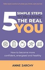 5 Simple Steps to Releasing the Real You: How to become more confident, energised and healthy (Second Edition) 