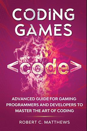 Coding Games: Advanced Guide for Gaming Programmers and Developers to Master the Art of Coding